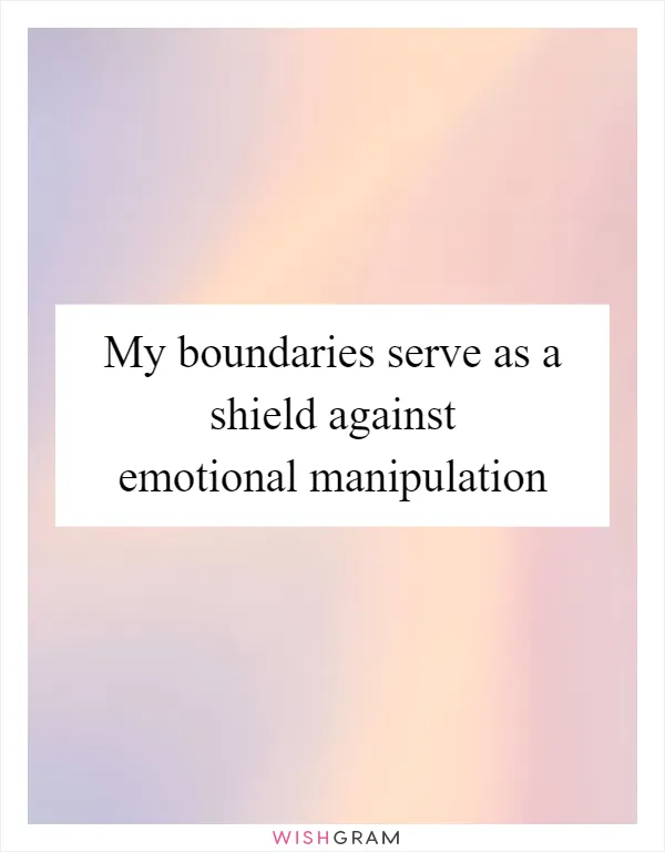 My boundaries serve as a shield against emotional manipulation