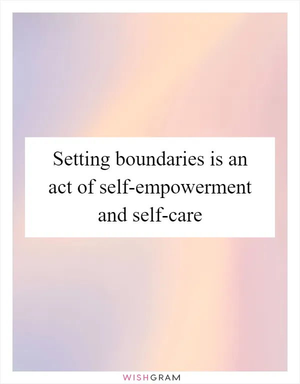 Setting boundaries is an act of self-empowerment and self-care