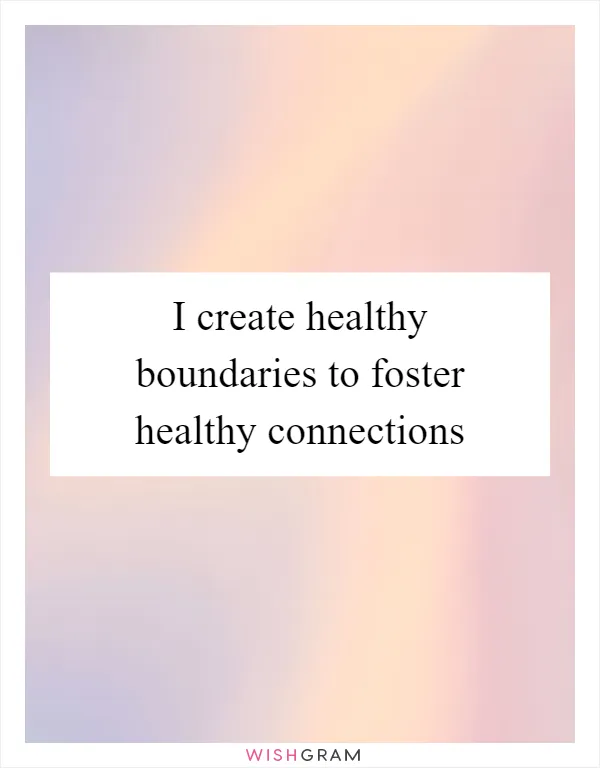 I create healthy boundaries to foster healthy connections
