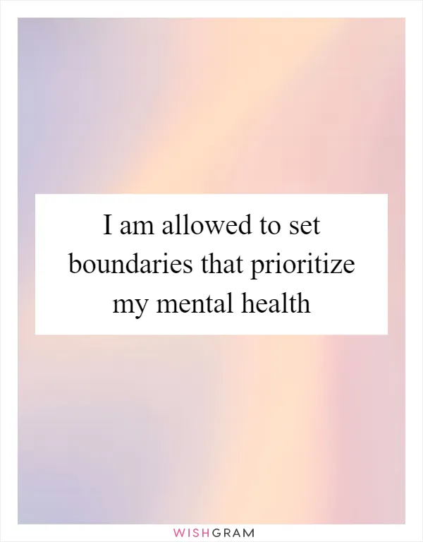 I am allowed to set boundaries that prioritize my mental health