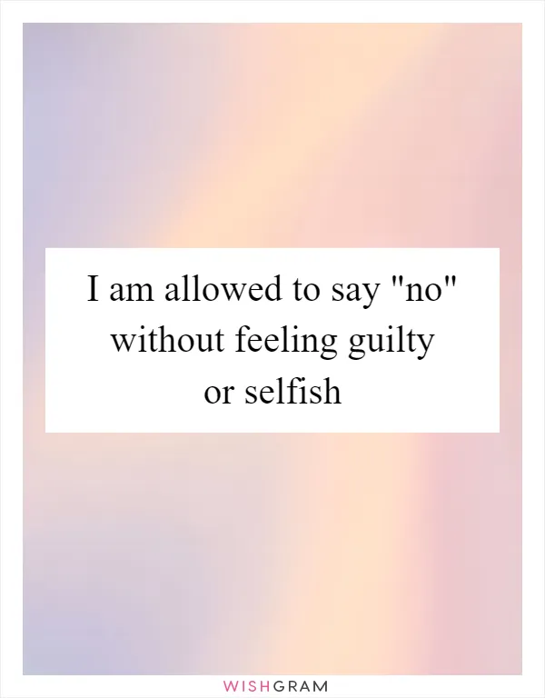 I am allowed to say "no" without feeling guilty or selfish