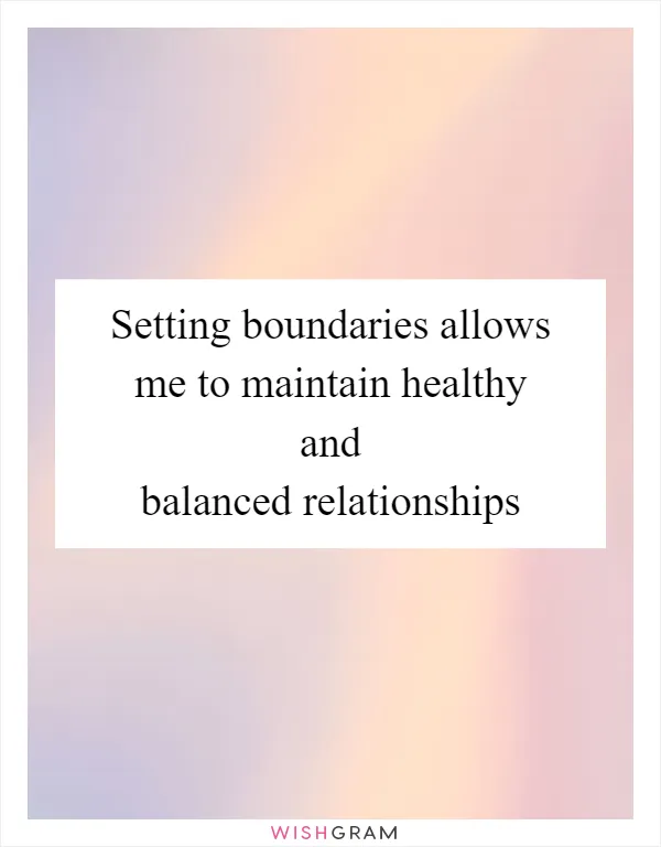 Setting boundaries allows me to maintain healthy and balanced relationships