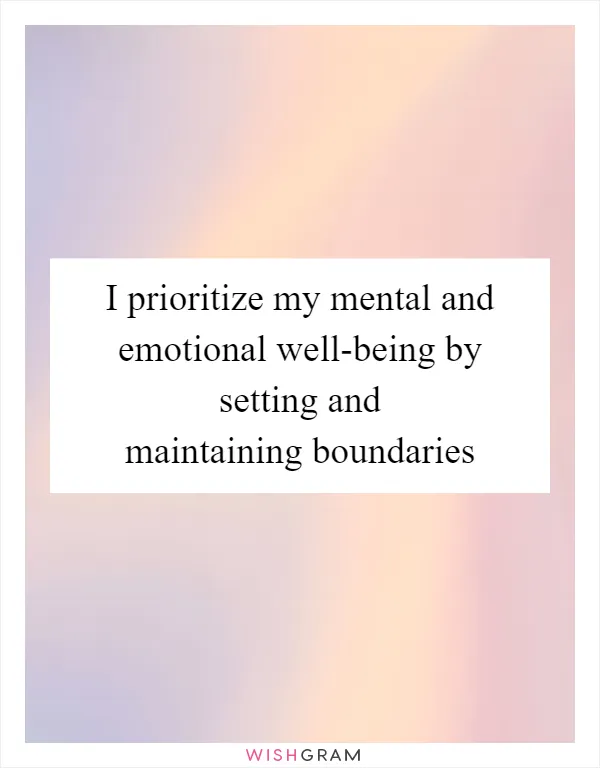 I prioritize my mental and emotional well-being by setting and maintaining boundaries