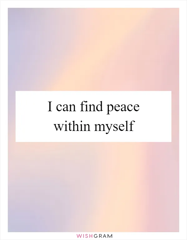 I can find peace within myself