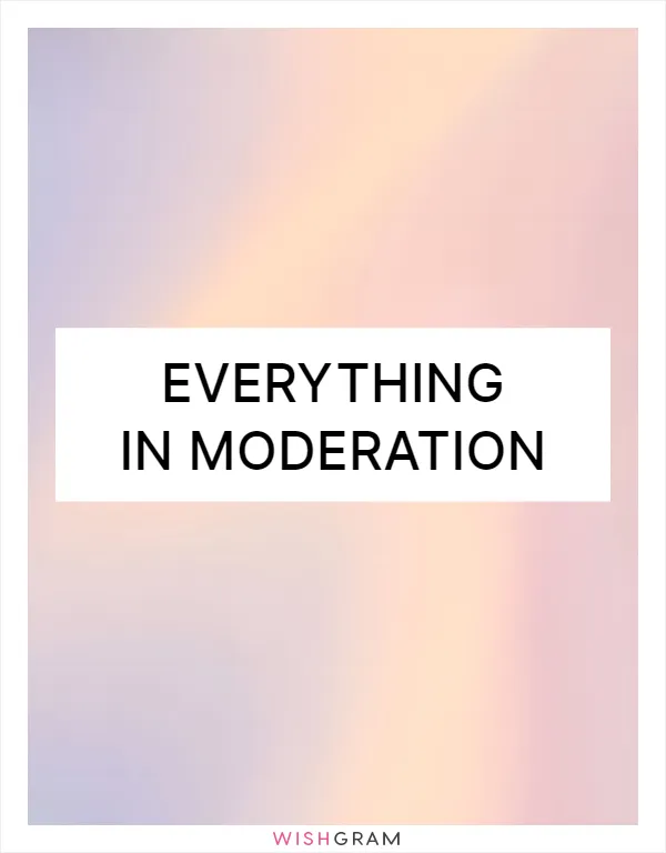 Everything in moderation
