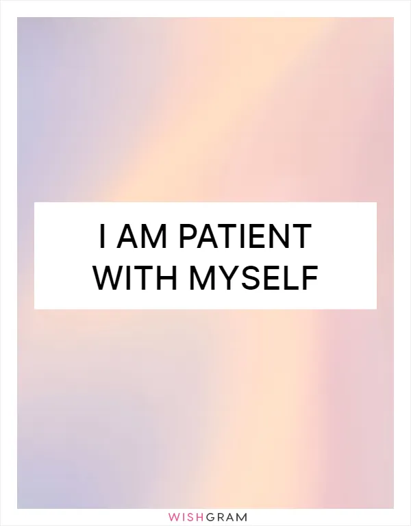 I am patient with myself