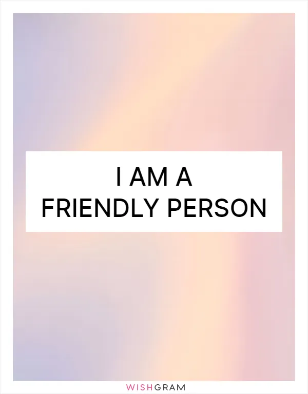 I am a friendly person