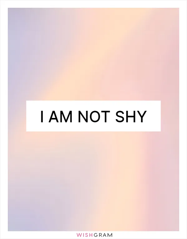 I am not shy