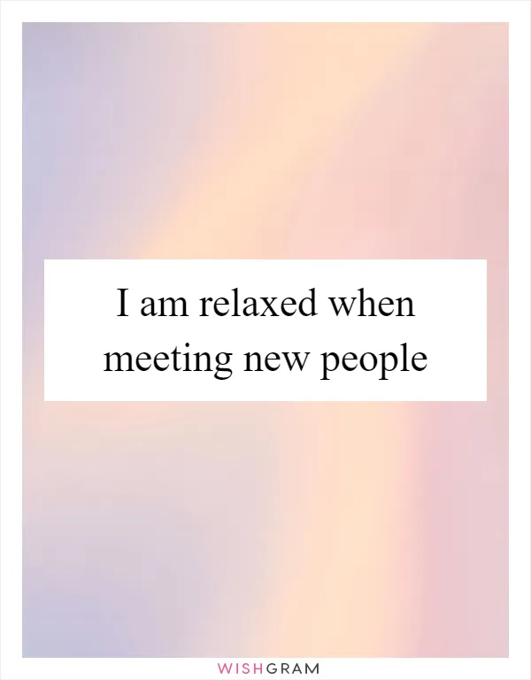 I am relaxed when meeting new people