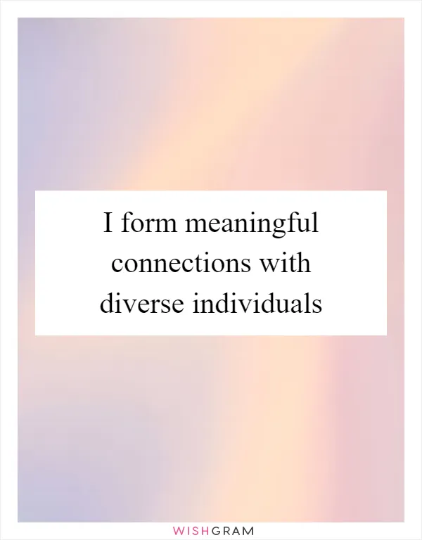 I form meaningful connections with diverse individuals