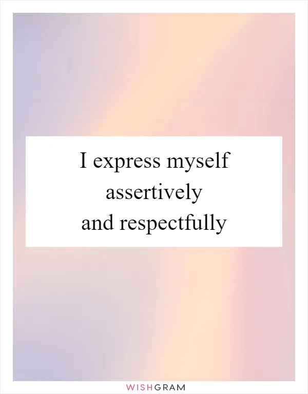 I express myself assertively and respectfully
