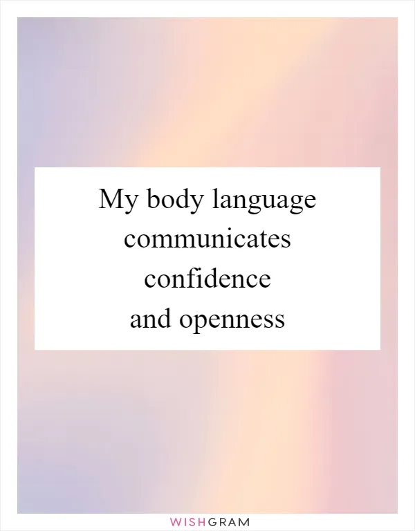 My body language communicates confidence and openness