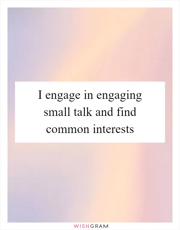 I engage in engaging small talk and find common interests