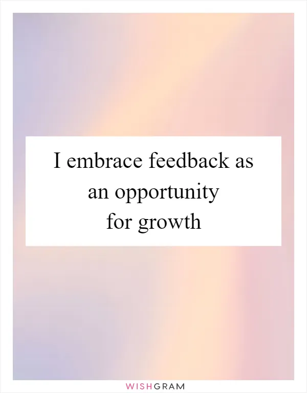I embrace feedback as an opportunity for growth