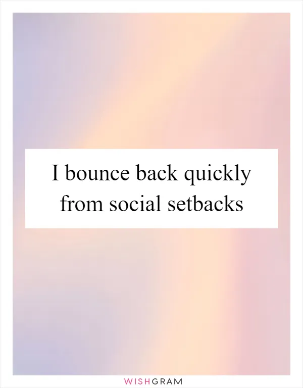 I bounce back quickly from social setbacks