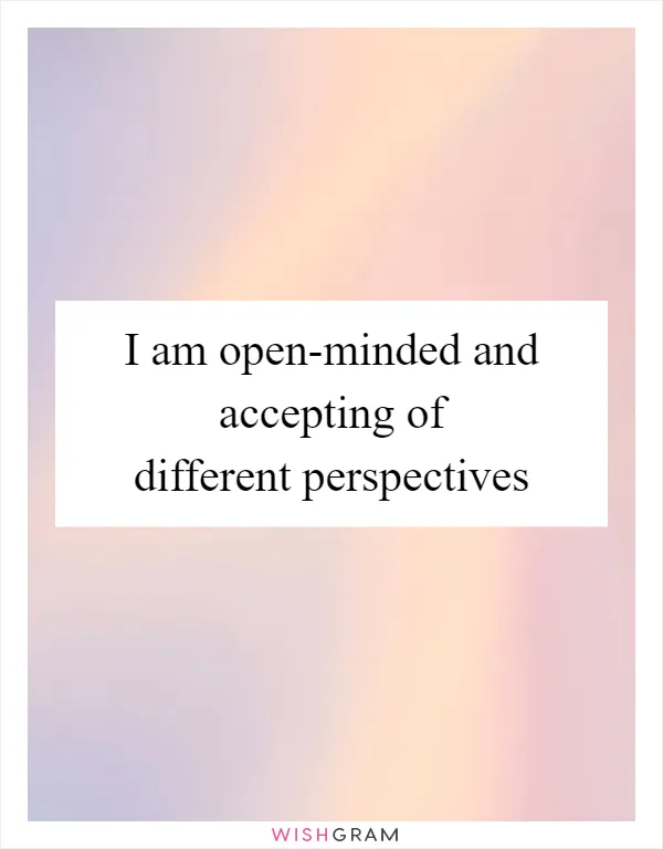 I am open-minded and accepting of different perspectives