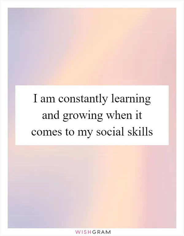I am constantly learning and growing when it comes to my social skills