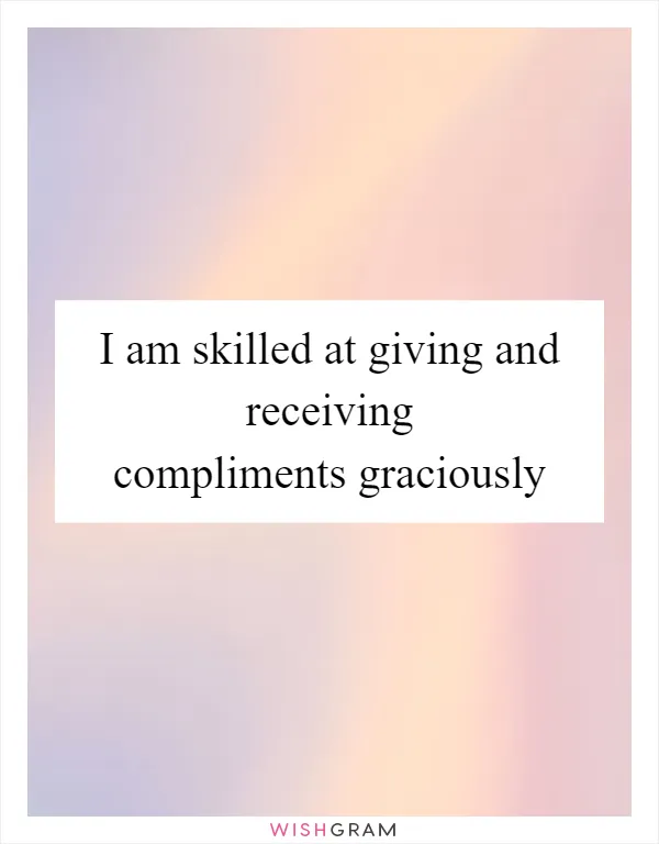 I am skilled at giving and receiving compliments graciously