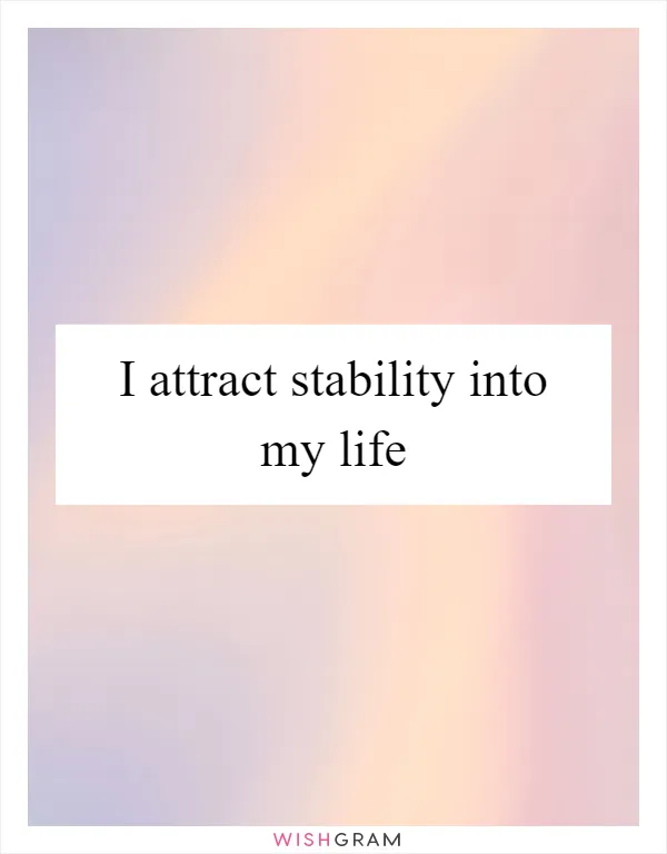 I attract stability into my life
