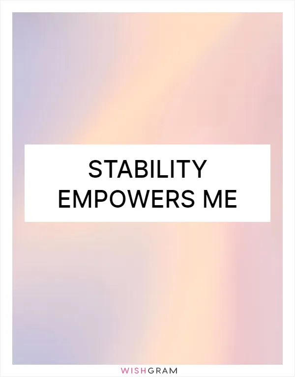 Stability empowers me