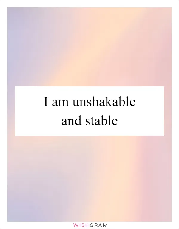 I am unshakable and stable