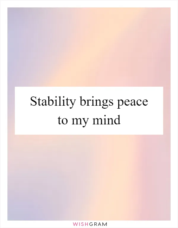 Stability brings peace to my mind