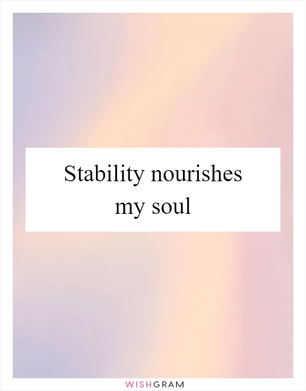Stability nourishes my soul