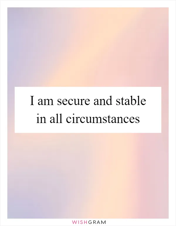 I am secure and stable in all circumstances