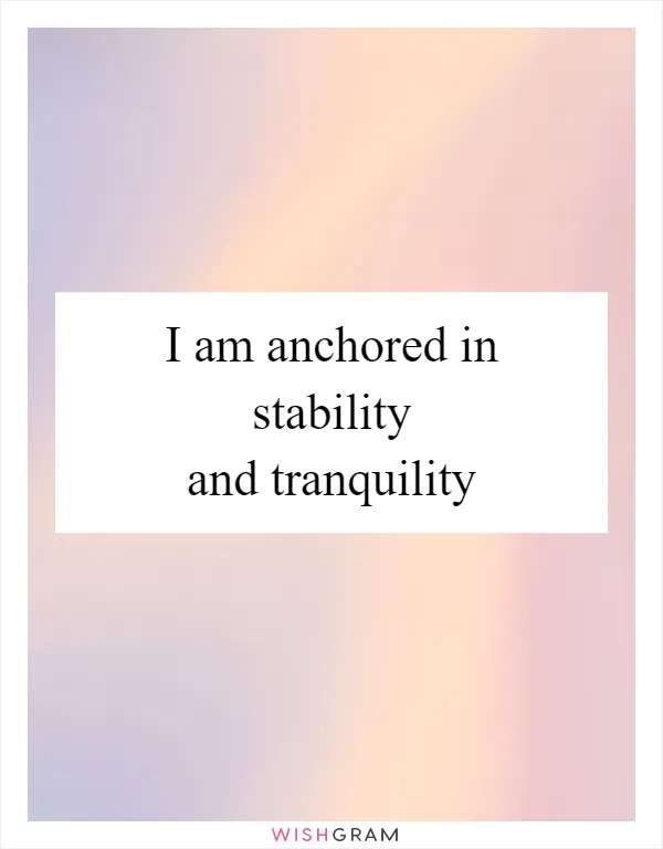 I am anchored in stability and tranquility