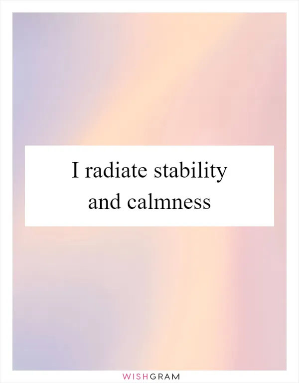 I radiate stability and calmness