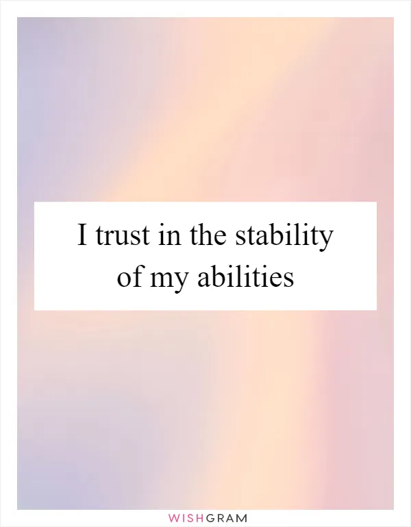 I trust in the stability of my abilities