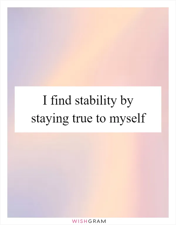 I find stability by staying true to myself