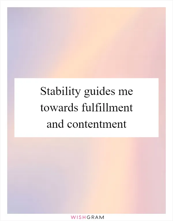 Stability guides me towards fulfillment and contentment