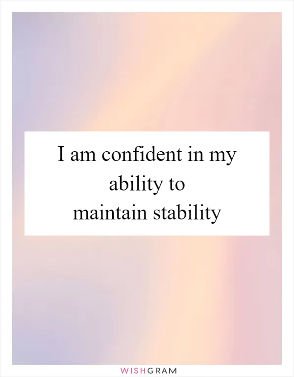 I am confident in my ability to maintain stability
