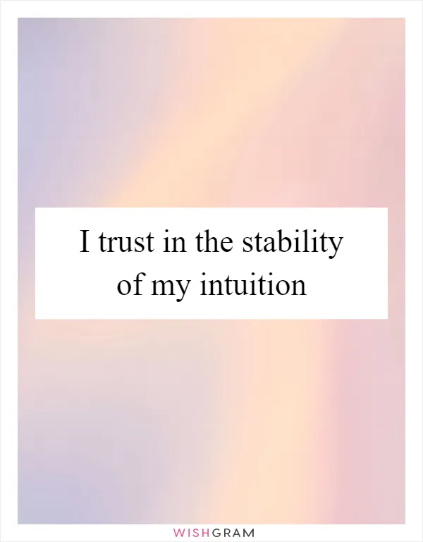 I trust in the stability of my intuition