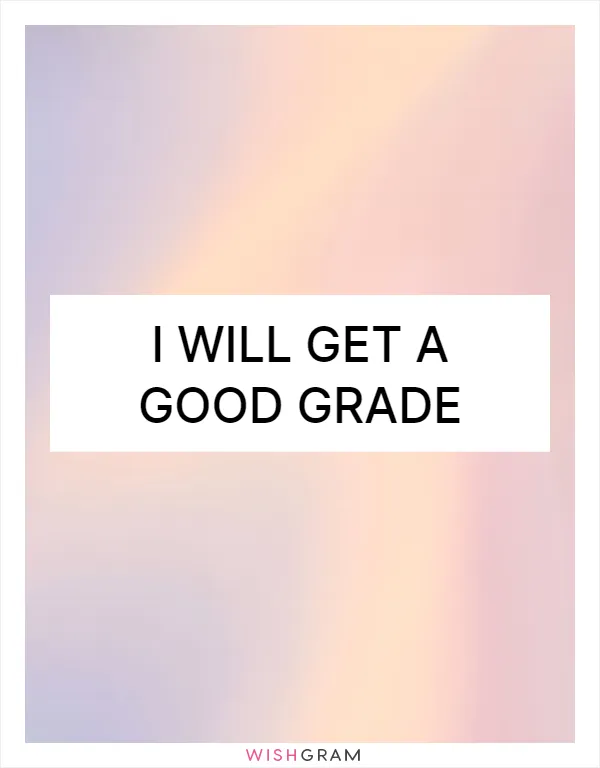 I will get a good grade