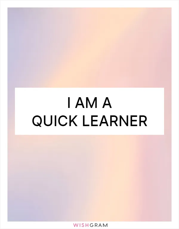 I am a quick learner