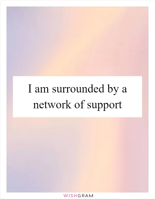 I am surrounded by a network of support