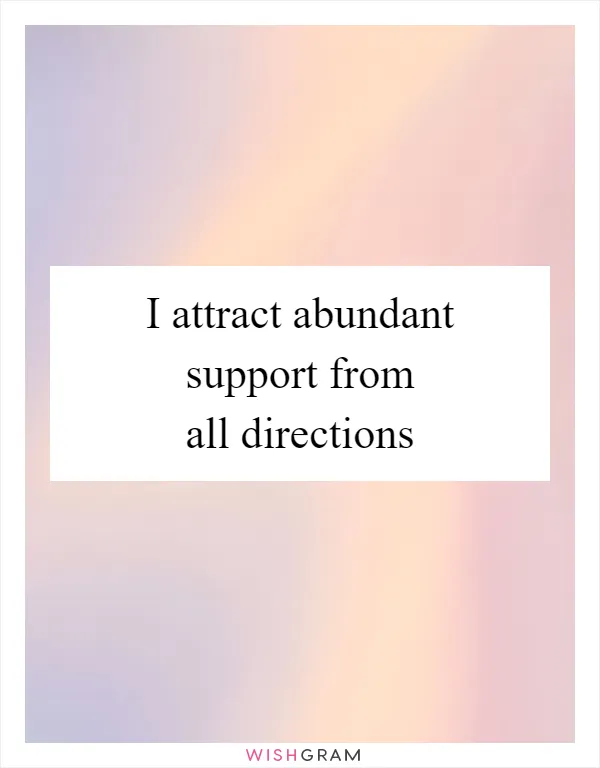 I attract abundant support from all directions