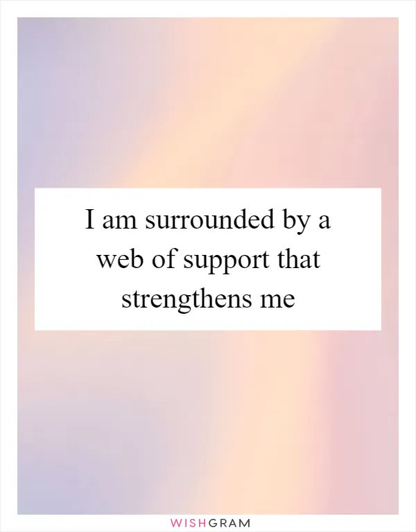 I am surrounded by a web of support that strengthens me