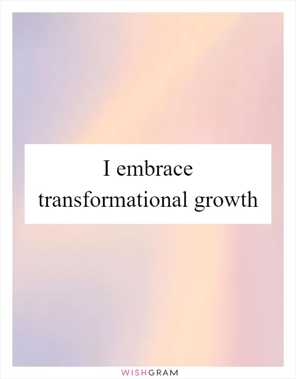 I embrace transformational growth