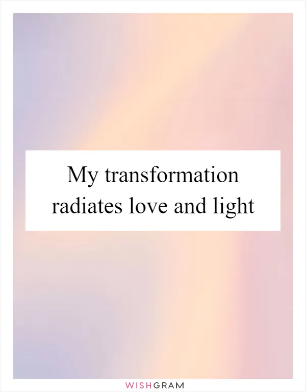 My transformation radiates love and light