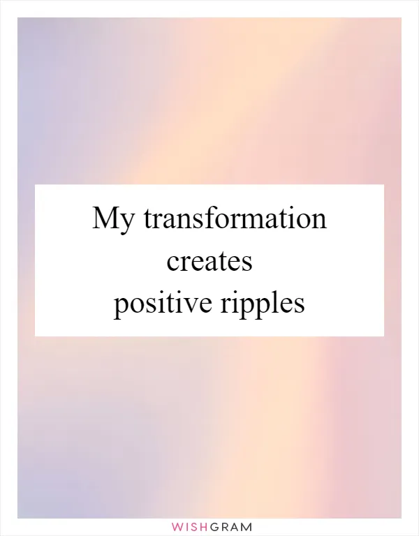 My transformation creates positive ripples
