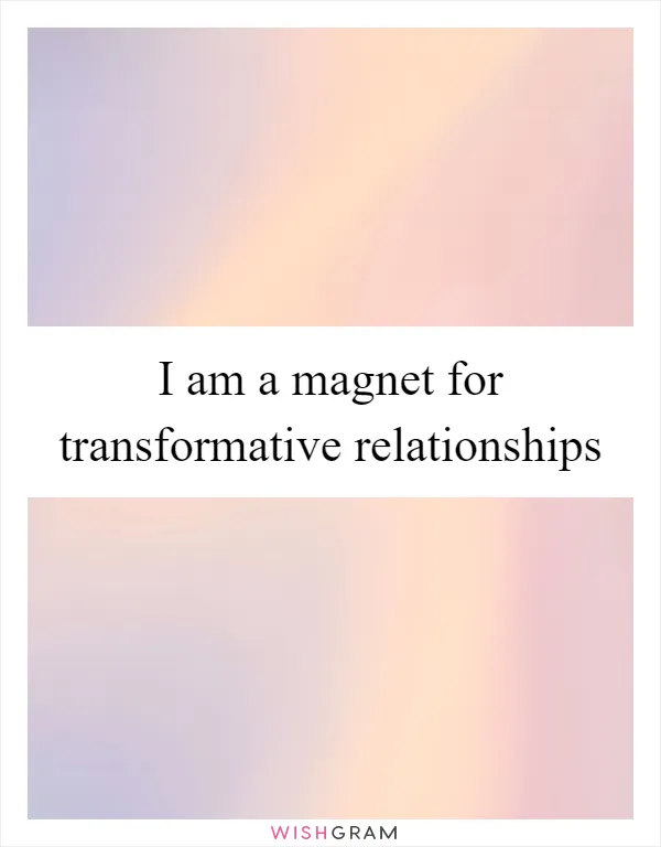 I am a magnet for transformative relationships