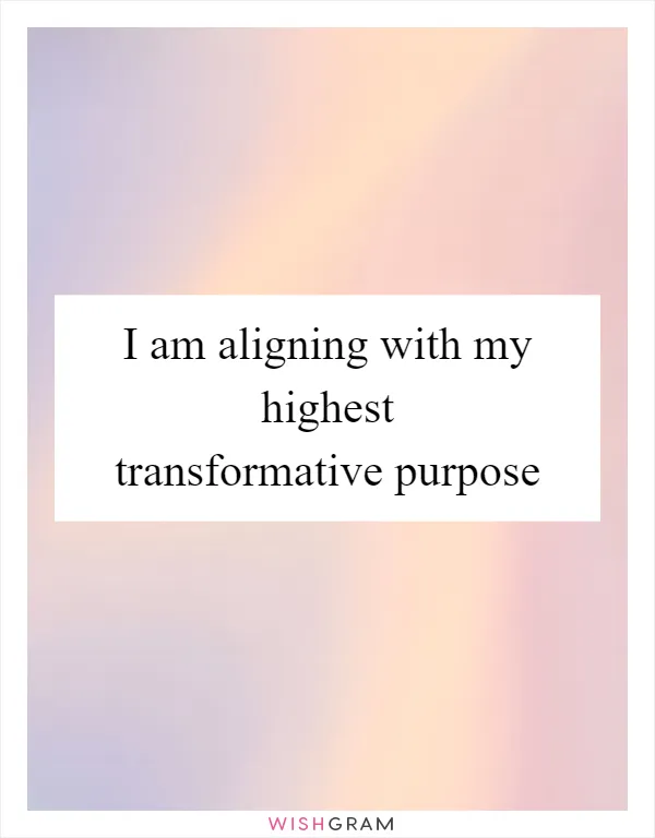 I am aligning with my highest transformative purpose