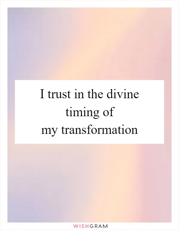 I trust in the divine timing of my transformation