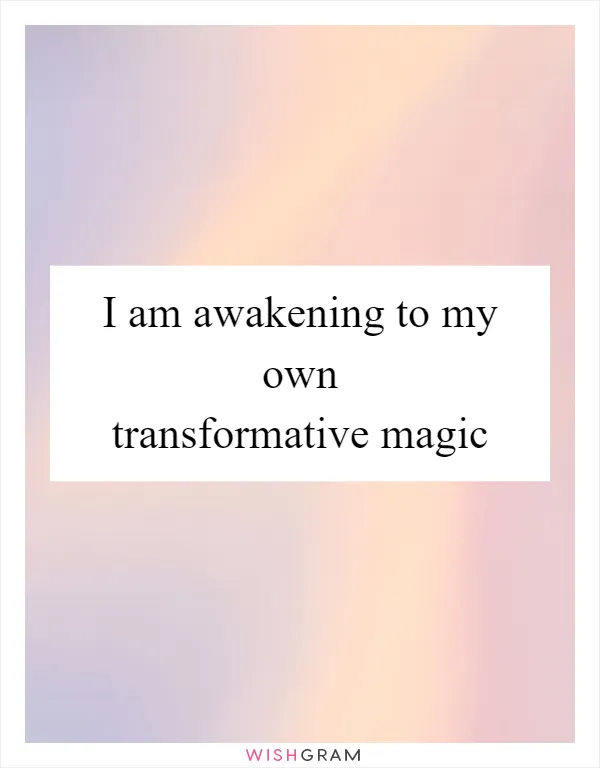 I am awakening to my own transformative magic