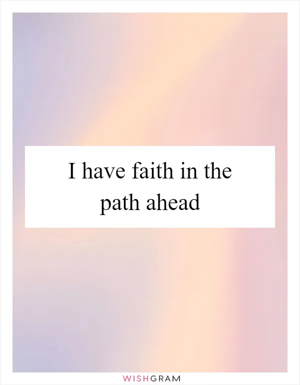 I have faith in the path ahead