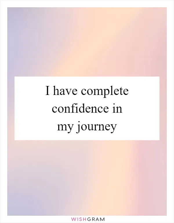 I have complete confidence in my journey