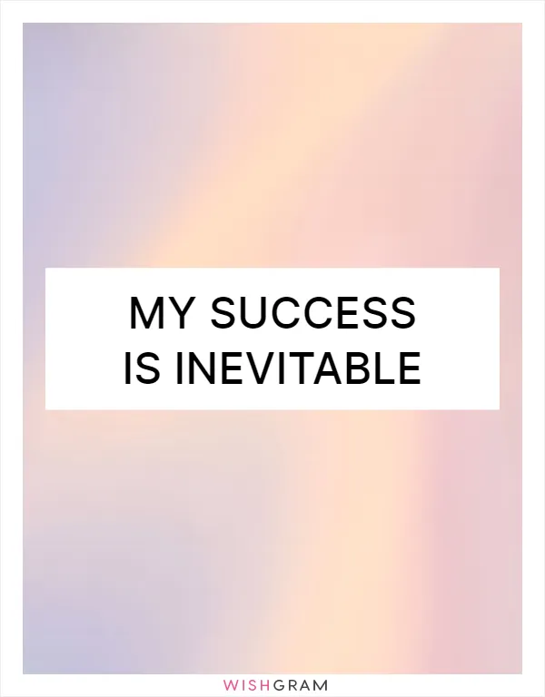 My success is inevitable